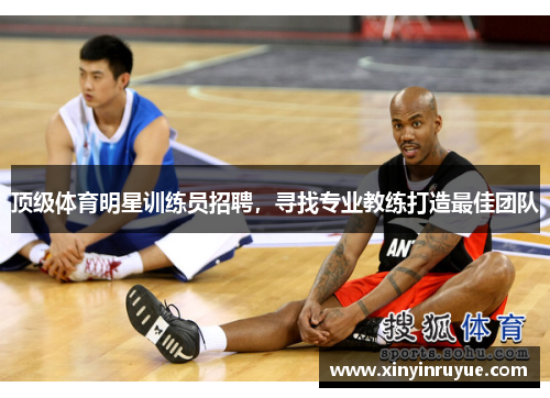 顶级体育明星训练员招聘，寻找专业教练打造最佳团队
