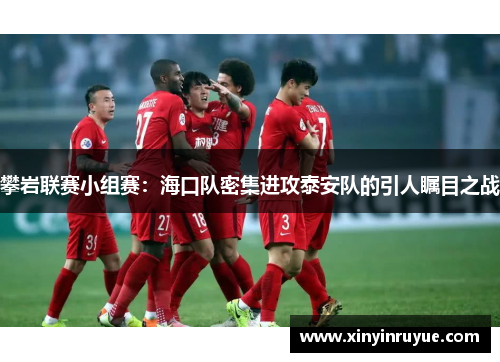 攀岩联赛小组赛：海口队密集进攻泰安队的引人瞩目之战